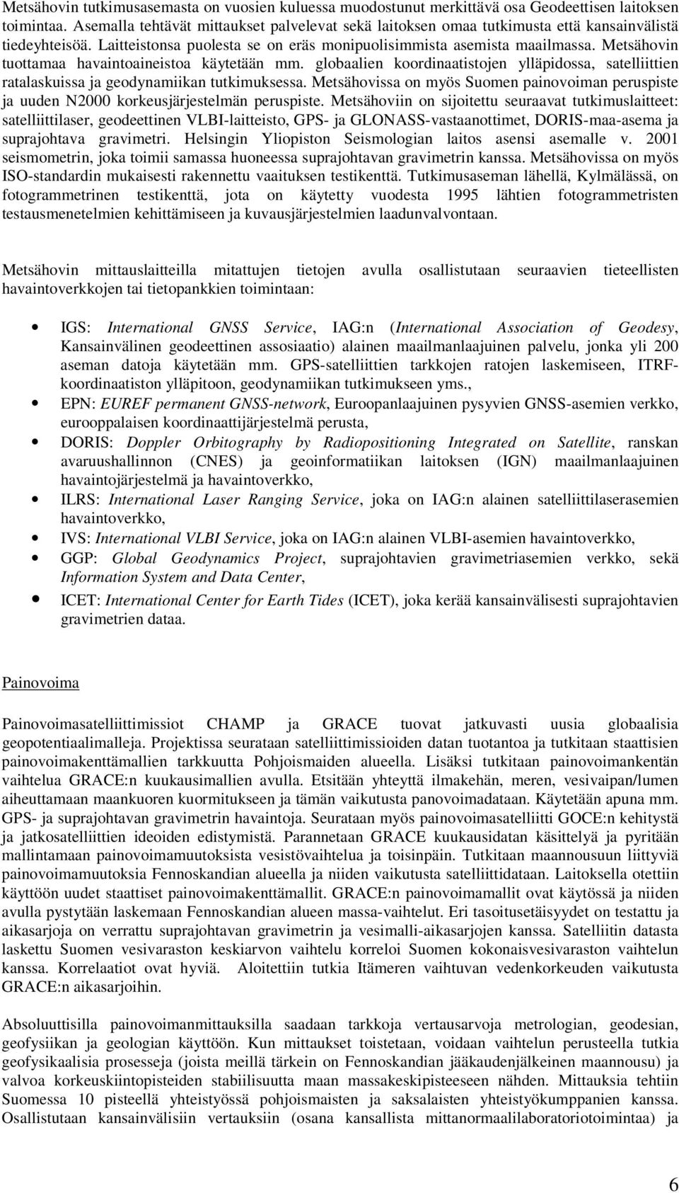 Metsähovin tuottamaa havaintoaineistoa käytetään mm. globaalien koordinaatistojen ylläpidossa, satelliittien ratalaskuissa ja geodynamiikan tutkimuksessa.