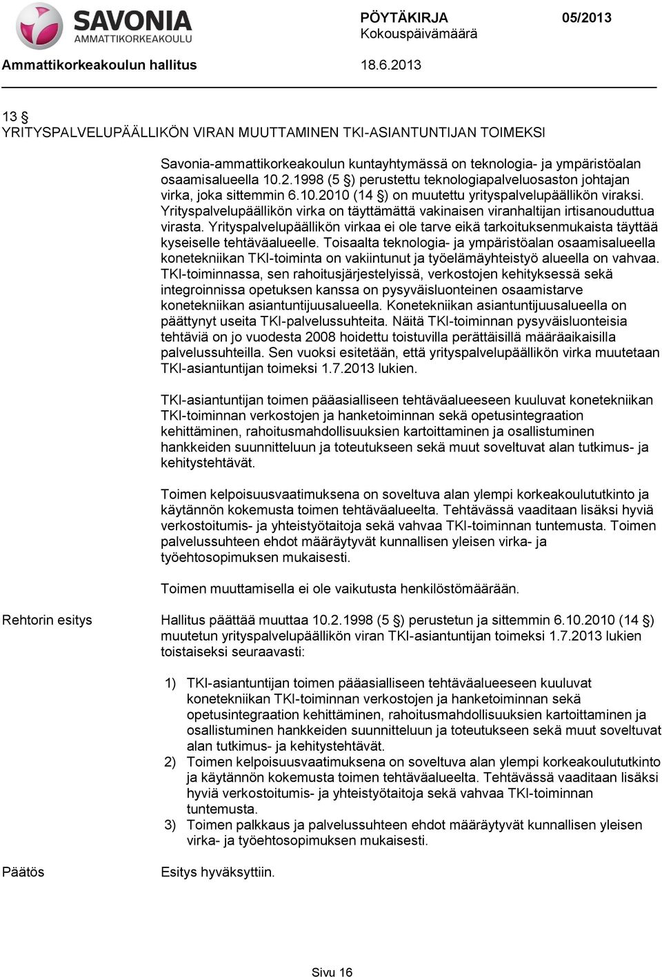 Yrityspalvelupäällikön virka on täyttämättä vakinaisen viranhaltijan irtisanouduttua virasta. Yrityspalvelupäällikön virkaa ei ole tarve eikä tarkoituksenmukaista täyttää kyseiselle tehtäväalueelle.