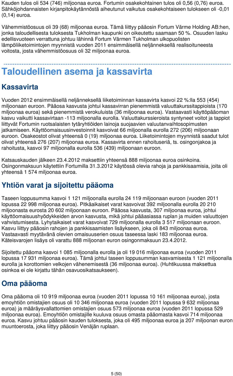 Tämä liittyy pääosin Fortum Värme Holding AB:hen, jonka taloudellisesta tuloksesta Tukholman kaupunki on oikeutettu saamaan 50 %.