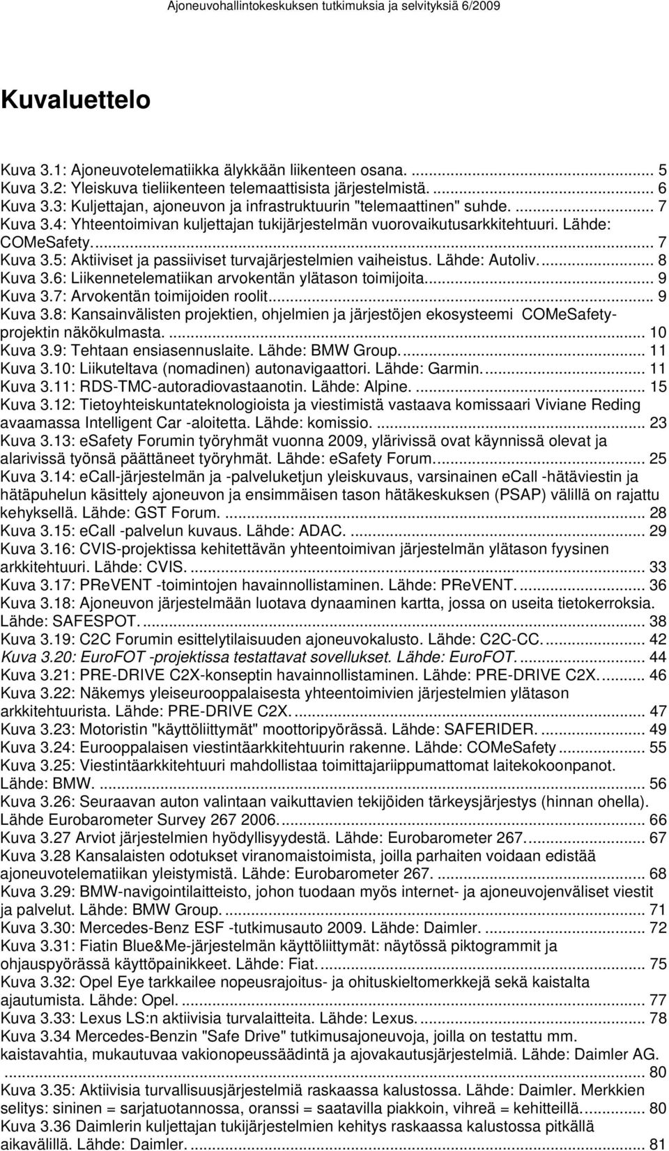 Lähde: Autoliv... 8 Kuva 3.6: Liikennetelematiikan arvokentän ylätason toimijoita... 9 Kuva 3.7: Arvokentän toimijoiden roolit... 9 Kuva 3.8: Kansainvälisten projektien, ohjelmien ja järjestöjen ekosysteemi COMeSafetyprojektin näkökulmasta.