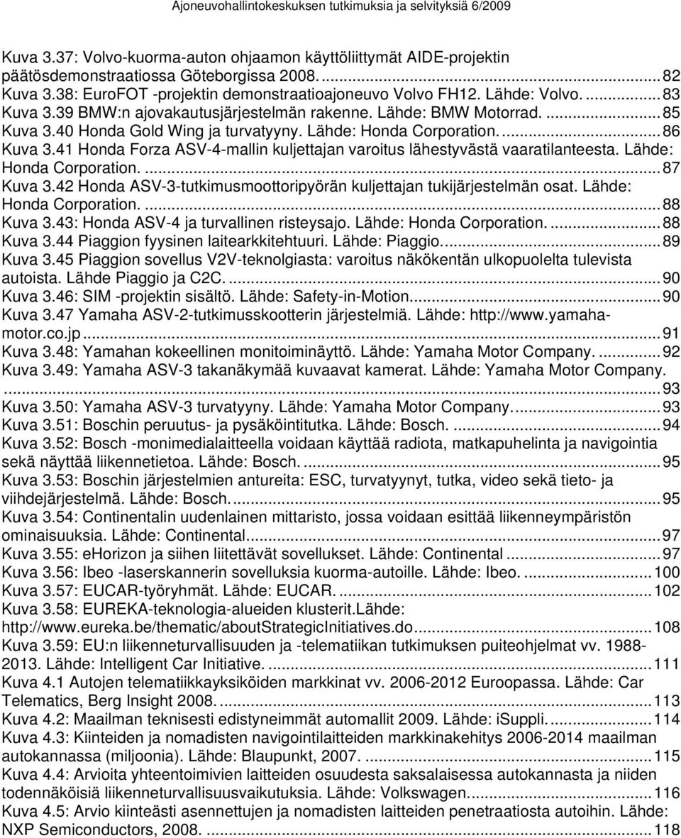 41 Honda Forza ASV-4-mallin kuljettajan varoitus lähestyvästä vaaratilanteesta. Lähde: Honda Corporation....87 Kuva 3.42 Honda ASV-3-tutkimusmoottoripyörän kuljettajan tukijärjestelmän osat.