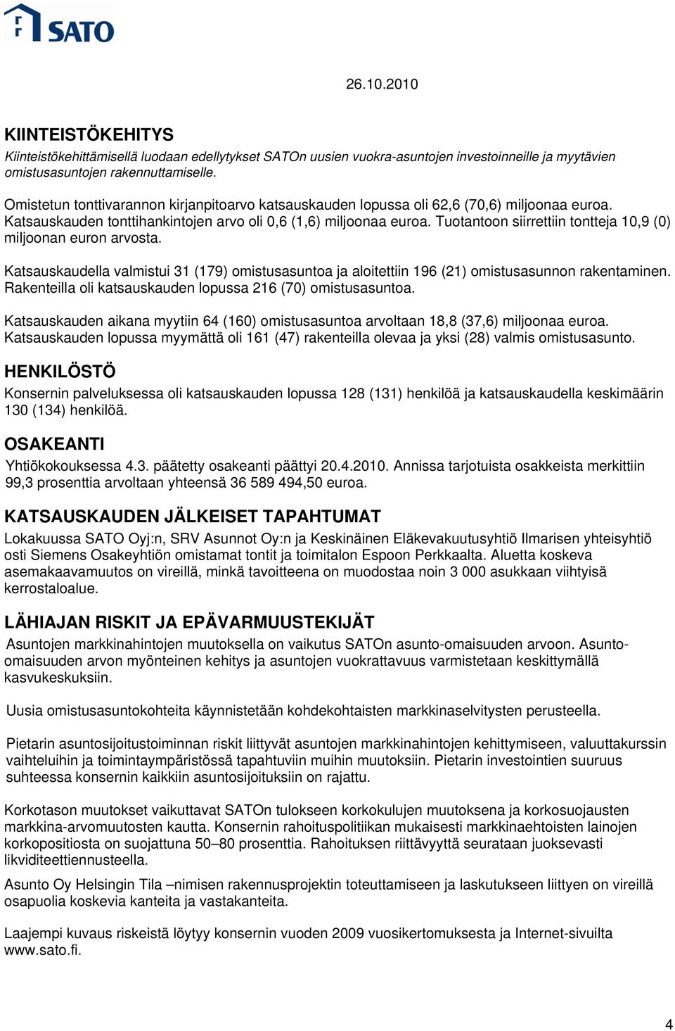 Tuotantoon siirrettiin tontteja 10,9 (0) miljoonan euron arvosta. Katsauskaudella valmistui 31 (179) omistusasuntoa ja aloitettiin 196 (21) omistusasunnon rakentaminen.