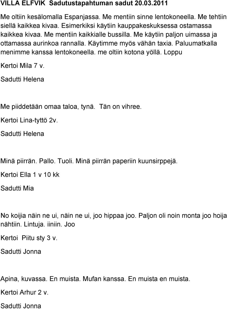 Paluumatkalla menimme kanssa lentokoneella. me oltiin kotona yöllä. Loppu Kertoi Mila 7 v. Me piiddetään omaa taloa, tynä. Tän on vihree. Kertoi Lina-tyttö 2v. Minä piirrän. Pallo. Tuoli.