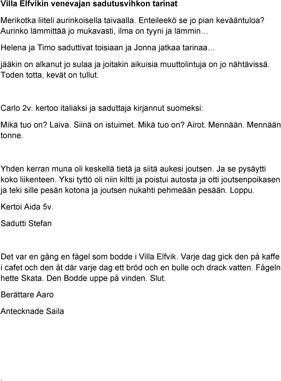 Toden totta, kevät on tullut. Carlo 2v. kertoo italiaksi ja saduttaja kirjannut suomeksi: Mikä tuo on? Laiva. Siinä on istuimet. Mikä tuo on? Airot. Mennään. Mennään tonne.