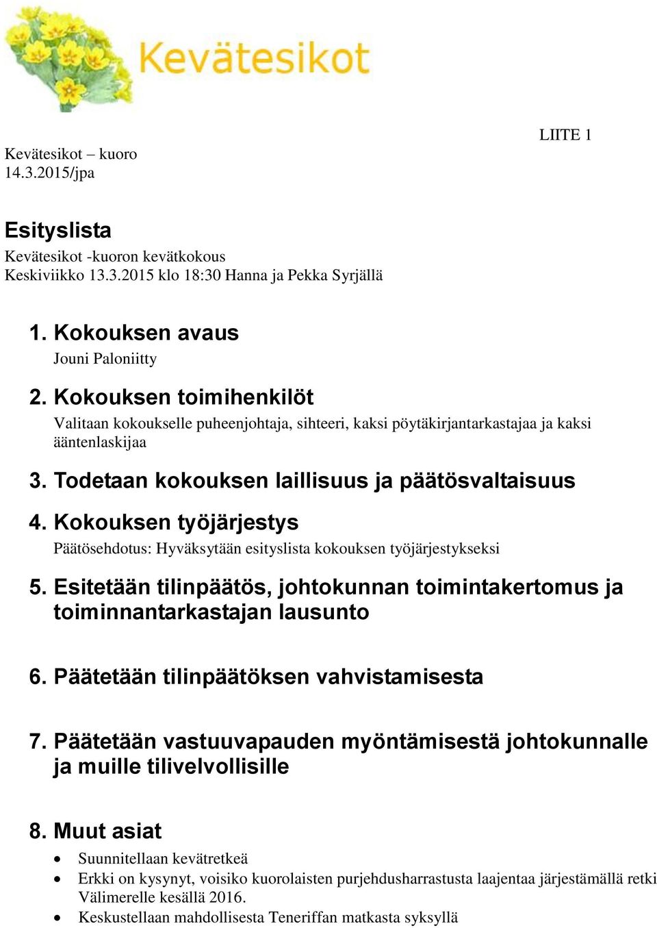 Kokouksen työjärjestys Päätösehdotus: Hyväksytään esityslista kokouksen työjärjestykseksi 5. Esitetään tilinpäätös, johtokunnan toimintakertomus ja toiminnantarkastajan lausunto 6.