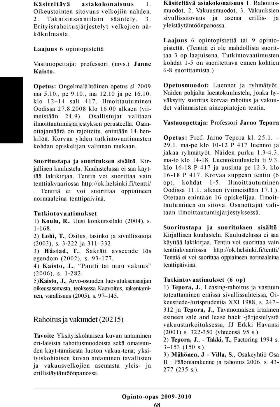 Ilmoittautuminen Oodissa 27.8.2008 klo 16.00 alkaen (viimeistään 24.9). Osallistujat valitaan ilmoittautumisjärjestyksen perusteella. Osanottajamäärä on rajoitettu, enintään 14 henkilöä.