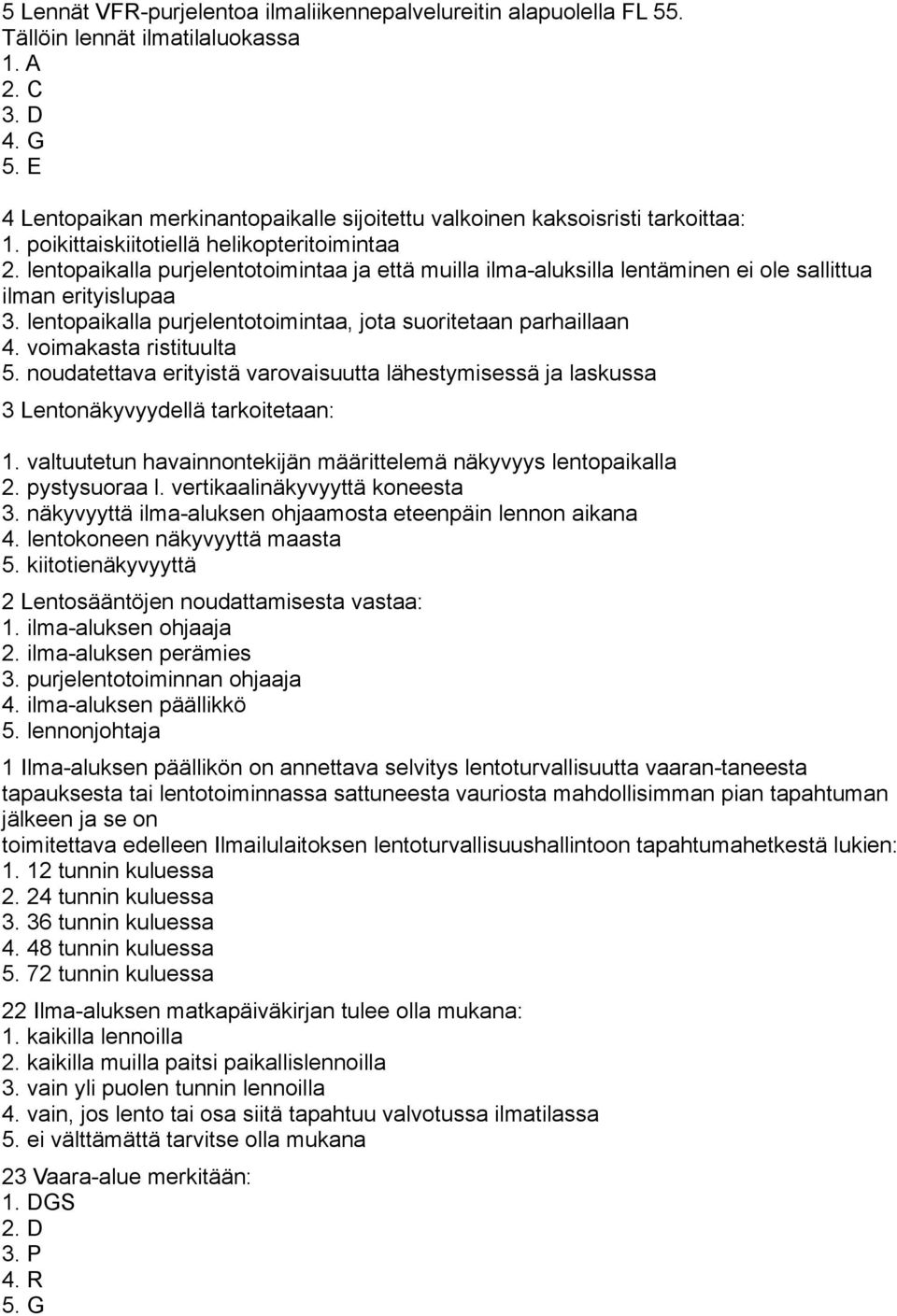 lentopaikalla purjelentotoimintaa ja että muilla ilmaaluksilla lentäminen ei ole sallittua ilman erityislupaa 3. lentopaikalla purjelentotoimintaa, jota suoritetaan parhaillaan 4.