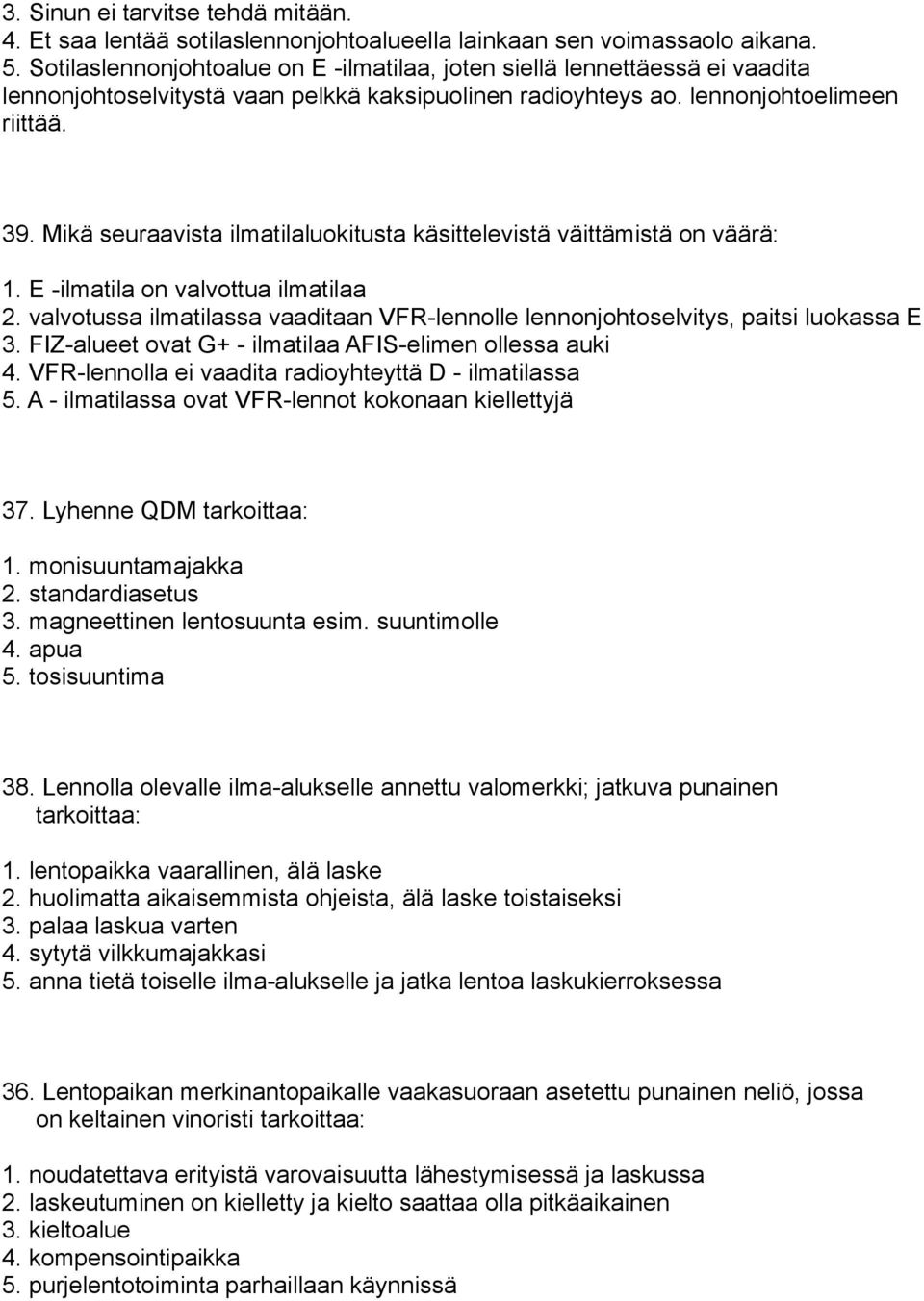 Mikä seuraavista ilmatilaluokitusta käsittelevistä väittämistä on väärä: 1. E ilmatila on valvottua ilmatilaa 2. valvotussa ilmatilassa vaaditaan VFRlennolle lennonjohtoselvitys, paitsi luokassa E 3.