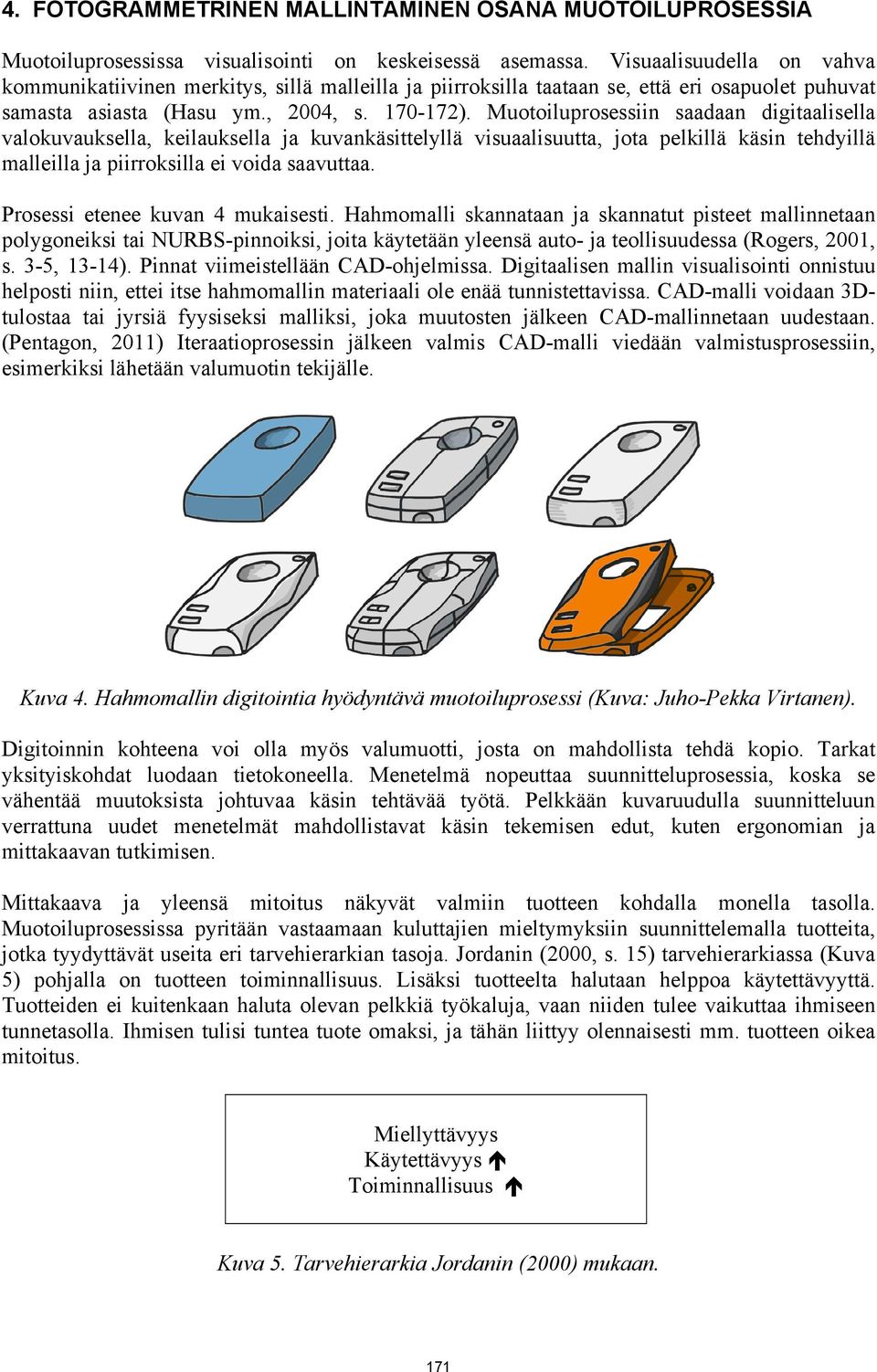 Muotoiluprosessiin saadaan digitaalisella valokuvauksella, keilauksella ja kuvankäsittelyllä visuaalisuutta, jota pelkillä käsin tehdyillä malleilla ja piirroksilla ei voida saavuttaa.