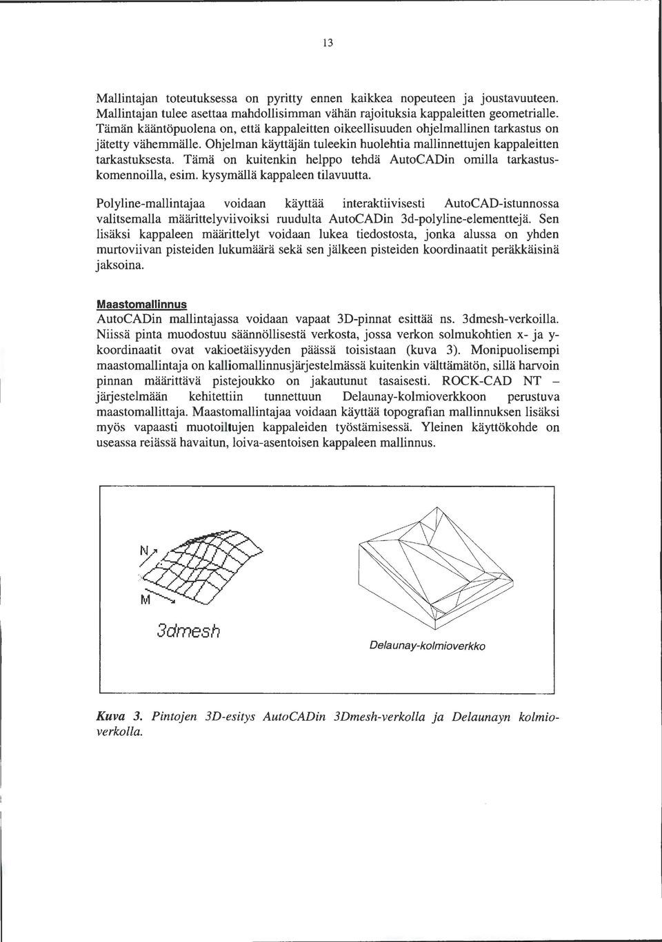 Tämä on kuitenkin helppo tehdä AutoCADin omilla tarkastuskomennoilla, esim. kysymällä kappaleen tilavuutta.