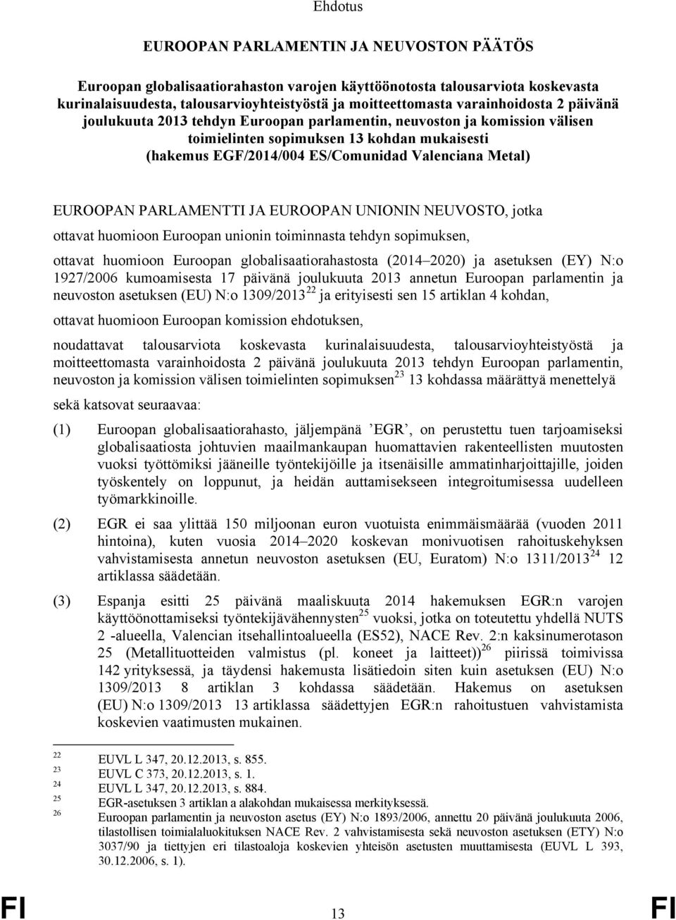 EUROOPAN PARLAMENTTI JA EUROOPAN UNIONIN NEUVOSTO, jotka ottavat huomioon Euroopan unionin toiminnasta tehdyn sopimuksen, ottavat huomioon Euroopan globalisaatiorahastosta (2014 2020) ja asetuksen