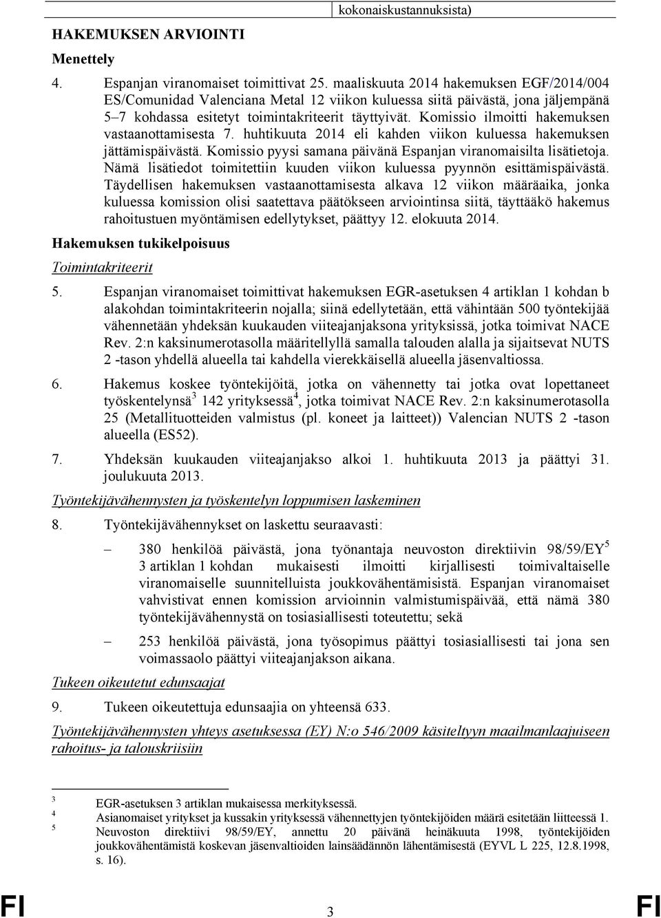 Komissio ilmoitti hakemuksen vastaanottamisesta 7. huhtikuuta 2014 eli kahden viikon kuluessa hakemuksen jättämispäivästä. Komissio pyysi samana päivänä Espanjan viranomaisilta lisätietoja.