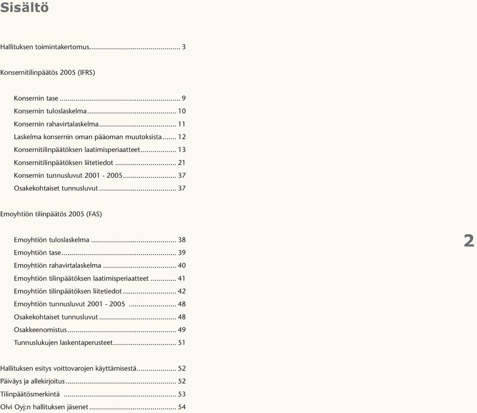 .. 37 Emoyhtiön tilinpäätös 2005 (FAS) Emoyhtiön tuloslaskelma... 38 Emoyhtiön tase... 39 Emoyhtiön rahavirtalaskelma... 40 Emoyhtiön tilinpäätöksen laatimisperiaatteet.