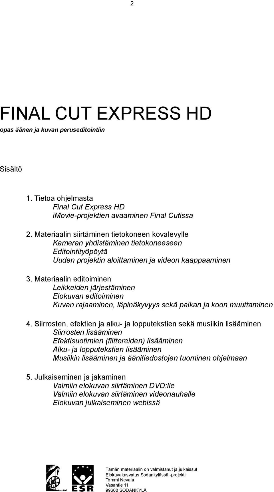 Materiaalin editoiminen Leikkeiden järjestäminen Elokuvan editoiminen Kuvan rajaaminen, läpinäkyvyys sekä paikan ja koon muuttaminen 4.