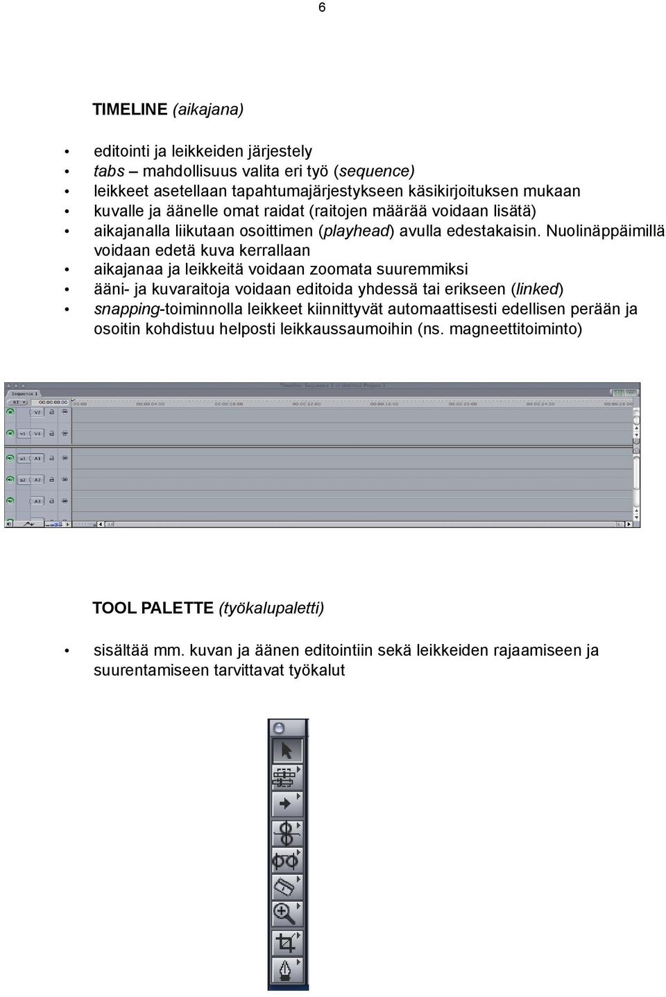 Nuolinäppäimillä voidaan edetä kuva kerrallaan aikajanaa ja leikkeitä voidaan zoomata suuremmiksi ääni- ja kuvaraitoja voidaan editoida yhdessä tai erikseen (linked) snapping-toiminnolla