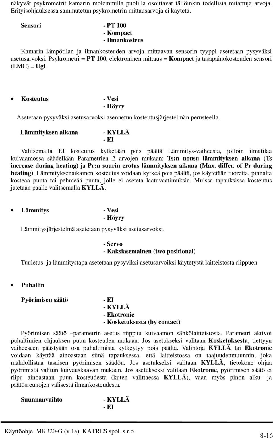 Psykrometri = PT 100, elektroninen mittaus = Kompact ja tasapainokosteuden sensori (EMC) = Ugl. Kosteutus - Vesi - Höyry Asetetaan pysyväksi asetusarvoksi asennetun kosteutusjärjestelmän perusteella.