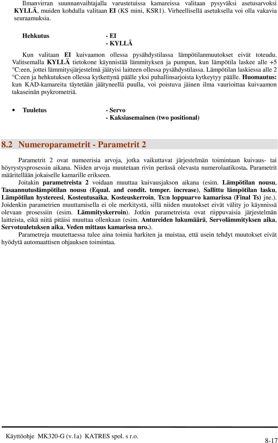 Valitsemalla KYLLÄ tietokone käynnistää lämmityksen ja pumpun, kun lämpötila laskee alle +5 C:een, jottei lämmitysjärjestelmä jäätyisi laitteen ollessa pysähdystilassa.