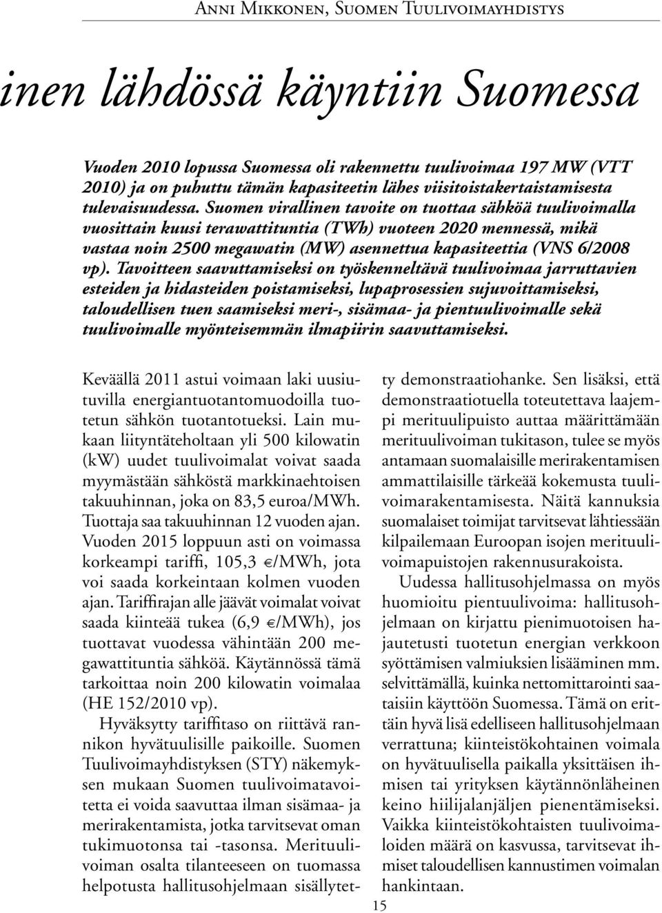 Suomen virallinen tavoite on tuottaa sähköä tuulivoimalla vuosittain kuusi terawattituntia (TWh) vuoteen 2020 mennessä, mikä vastaa noin 2500 megawatin (MW) asennettua kapasiteettia (VNS 6/2008 vp).