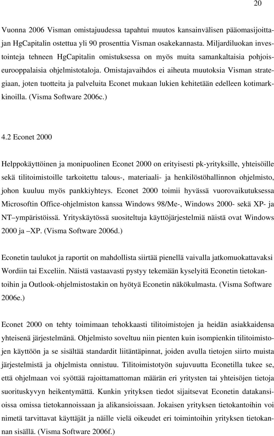 Omistajavaihdos ei aiheuta muutoksia Visman strategiaan, joten tuotteita ja palveluita Econet mukaan lukien kehitetään edelleen kotimarkkinoilla. (Visma Software 2006c.) 4.