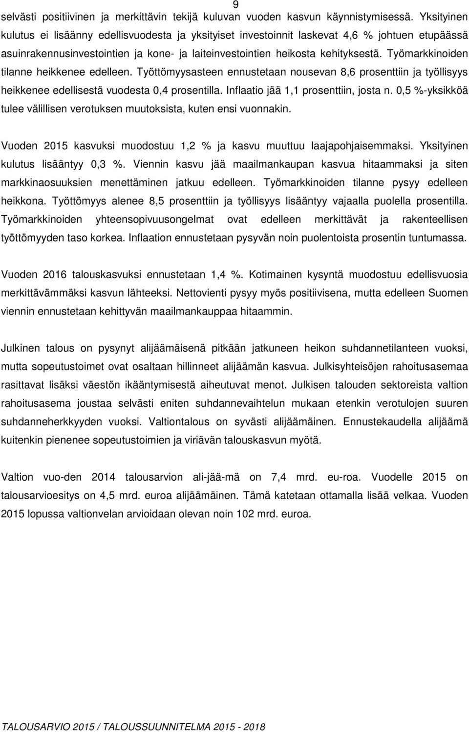 Työmarkkinoiden tilanne heikkenee edelleen. Työttömyysasteen ennustetaan nousevan 8,6 prosenttiin ja työllisyys heikkenee edellisestä vuodesta 0,4 prosentilla. Inflaatio jää 1,1 prosenttiin, josta n.