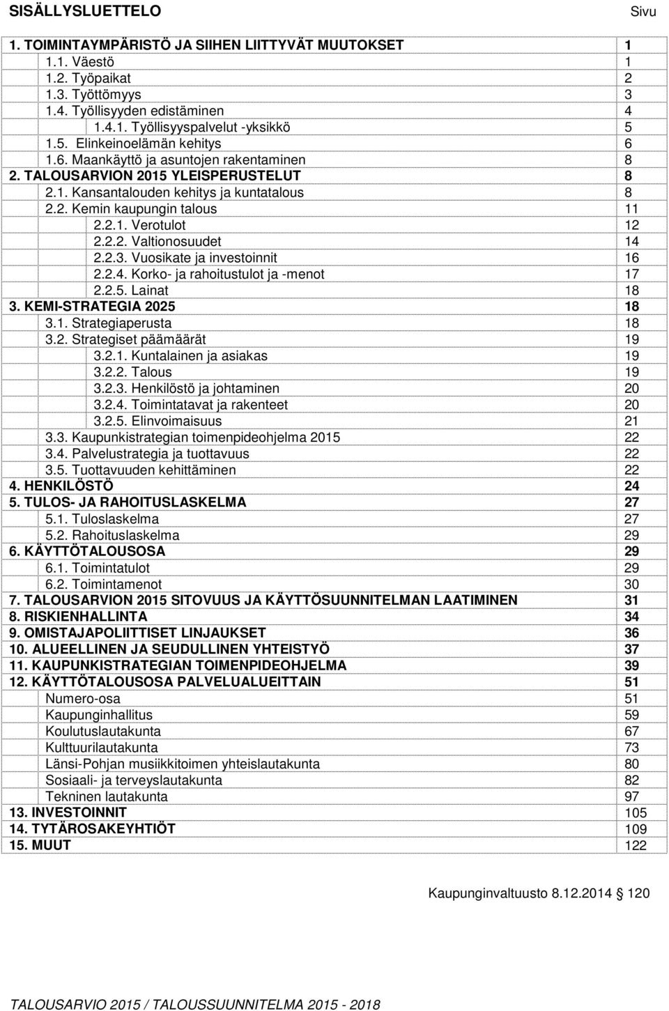 2.2. Valtionosuudet 14 2.2.3. Vuosikate ja investoinnit 16 2.2.4. Korko- ja rahoitustulot ja -menot 17 2.2.5. Lainat 18 3. KEMI-STRATEGIA 2025 18 3.1. Strategiaperusta 18 3.2. Strategiset päämäärät 19 3.