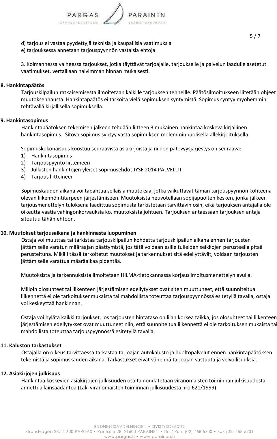 Hankintapäätös Tarjouskilpailun ratkaisemisesta ilmoitetaan kaikille tarjouksen tehneille. Päätösilmoitukseen liitetään ohjeet muutoksenhausta. Hankintapäätös ei tarkoita vielä sopimuksen syntymistä.