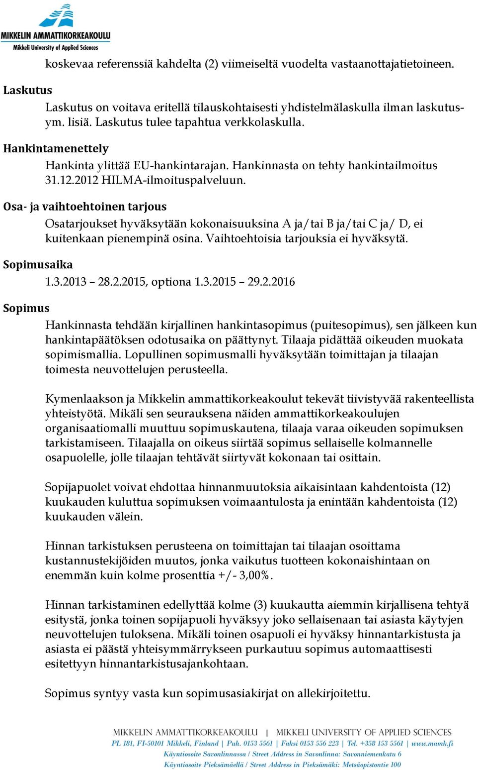 Osa- ja vaihtoehtoinen tarjous Osatarjoukset hyväksytään kokonaisuuksina A ja/tai B ja/tai C ja/ D, ei kuitenkaan pienempinä osina. Vaihtoehtoisia tarjouksia ei hyväksytä. Sopimusaika 1.3.20