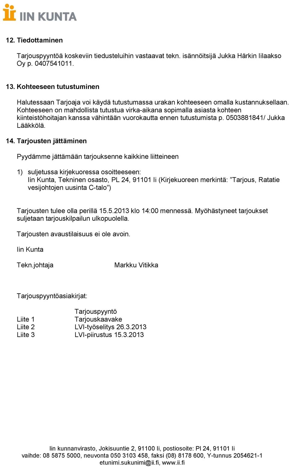Kohteeseen on mahdollista tutustua virka-aikana sopimalla asiasta kohteen kiinteistöhoitajan kanssa vähintään vuorokautta ennen tutustumista p. 0503881841/ Jukka Lääkkölä. 14.