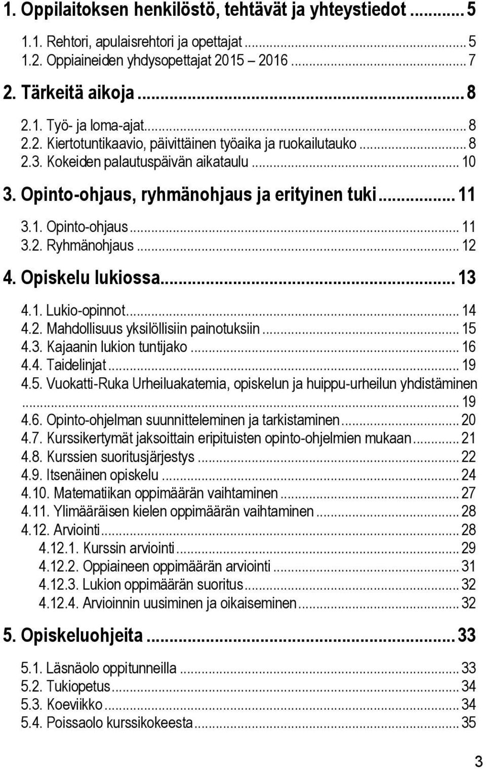 .. 12 4. Opiskelu lukiossa... 13 4.1. Lukio-opinnot... 14 4.2. Mahdollisuus yksilöllisiin painotuksiin... 15 4.3. Kajaanin lukion tuntijako... 16 4.4. Taidelinjat... 19 4.5. Vuokatti-Ruka Urheiluakatemia, opiskelun ja huippu-urheilun yhdistäminen.