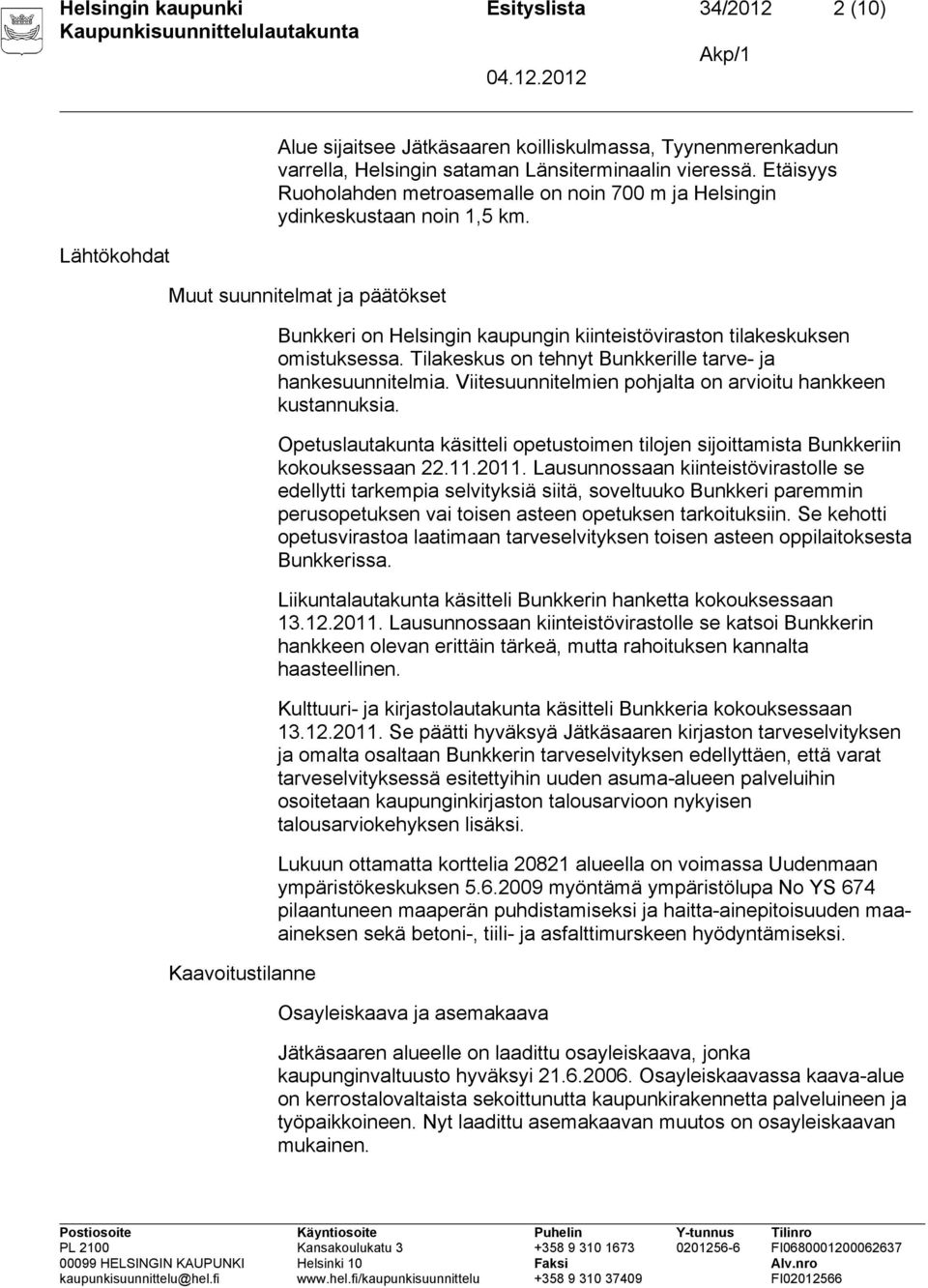 Muut suunnitelmat ja päätökset Kaavoitustilanne Bunkkeri on Helsingin kaupungin kiinteistöviraston tilakeskuksen omistuksessa. Tilakeskus on tehnyt Bunkkerille tarve- ja hankesuunnitelmia.