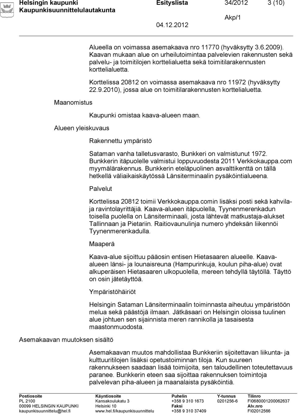 Korttelissa 20812 on voimassa asemakaava nro 11972 (hyväksytty 22.9.2010), jossa alue on toimitilarakennusten korttelialuetta. Kaupunki omistaa kaava-alueen maan.