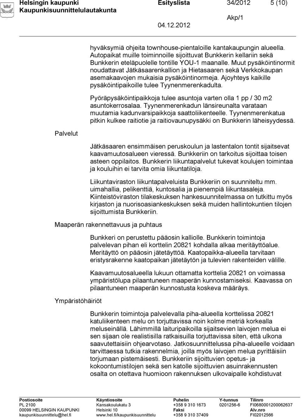 Muut pysäköintinormit noudattavat Jätkäsaarenkallion ja Hietasaaren sekä Verkkokaupan asemakaavojen mukaisia pysäköintinormeja. Ajoyhteys kaikille pysäköintipaikoille tulee Tyynenmerenkadulta.