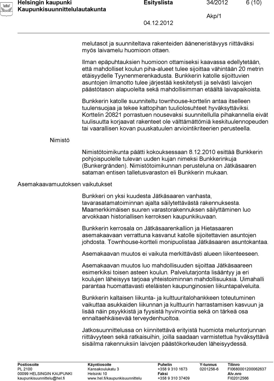 Bunkkerin katolle sijoittuvien asuntojen ilmanotto tulee järjestää keskitetysti ja selvästi laivojen päästötason alapuolelta sekä mahdollisimman etäältä laivapaikoista.