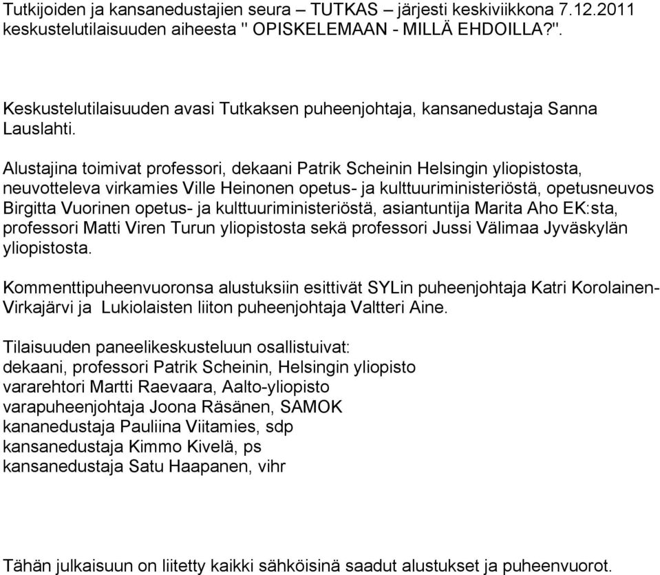 kulttuuriministeriöstä, asiantuntija Marita Aho EK:sta, professori Matti Viren Turun yliopistosta sekä professori Jussi Välimaa Jyväskylän yliopistosta.