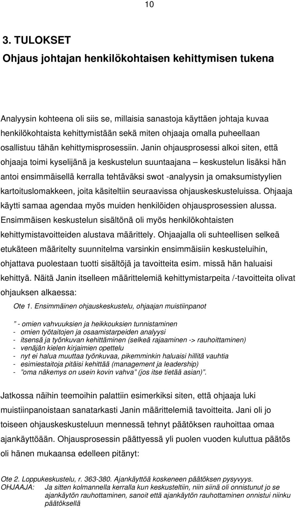 Janin ohjausprosessi alkoi siten, että ohjaaja toimi kyselijänä ja keskustelun suuntaajana keskustelun lisäksi hän antoi ensimmäisellä kerralla tehtäväksi swot -analyysin ja omaksumistyylien