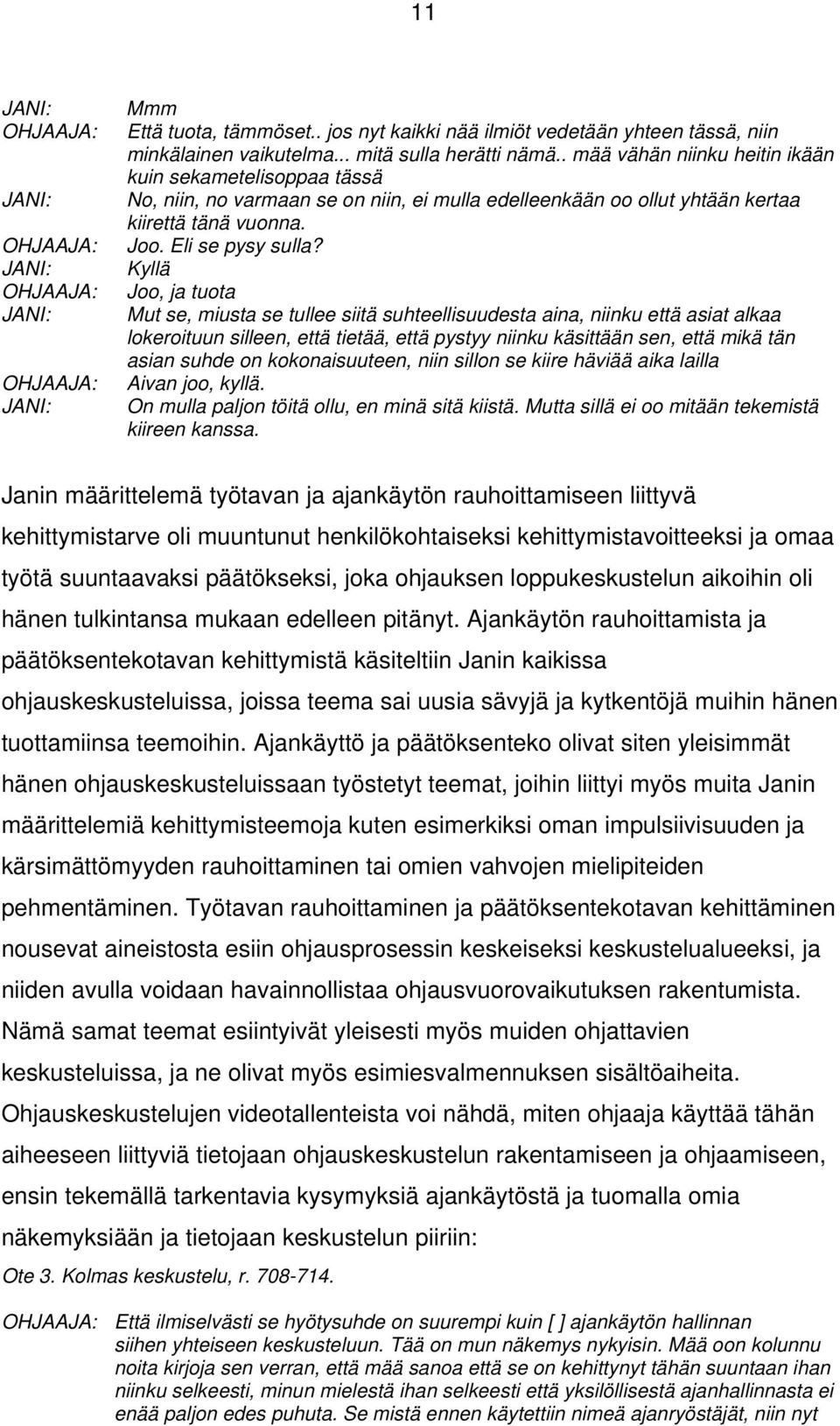 Kyllä Joo, ja tuota Mut se, miusta se tullee siitä suhteellisuudesta aina, niinku että asiat alkaa lokeroituun silleen, että tietää, että pystyy niinku käsittään sen, että mikä tän asian suhde on