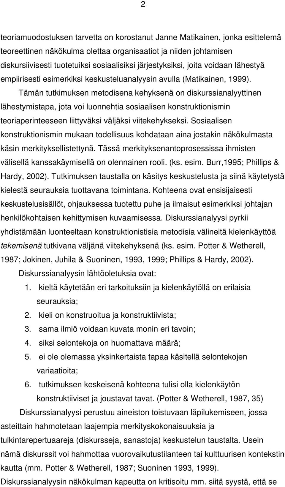 Tämän tutkimuksen metodisena kehyksenä on diskurssianalyyttinen lähestymistapa, jota voi luonnehtia sosiaalisen konstruktionismin teoriaperinteeseen liittyväksi väljäksi viitekehykseksi.