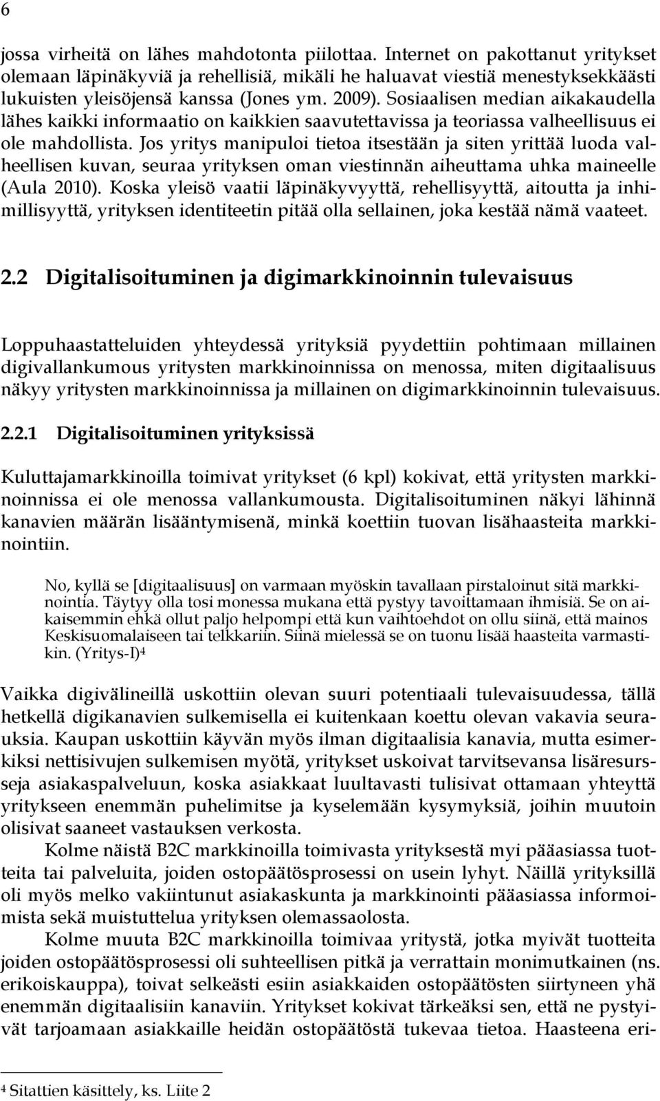 Jos yritys manipuloi tietoa itsestään ja siten yrittää luoda valheellisen kuvan, seuraa yrityksen oman viestinnän aiheuttama uhka maineelle (Aula 2010).