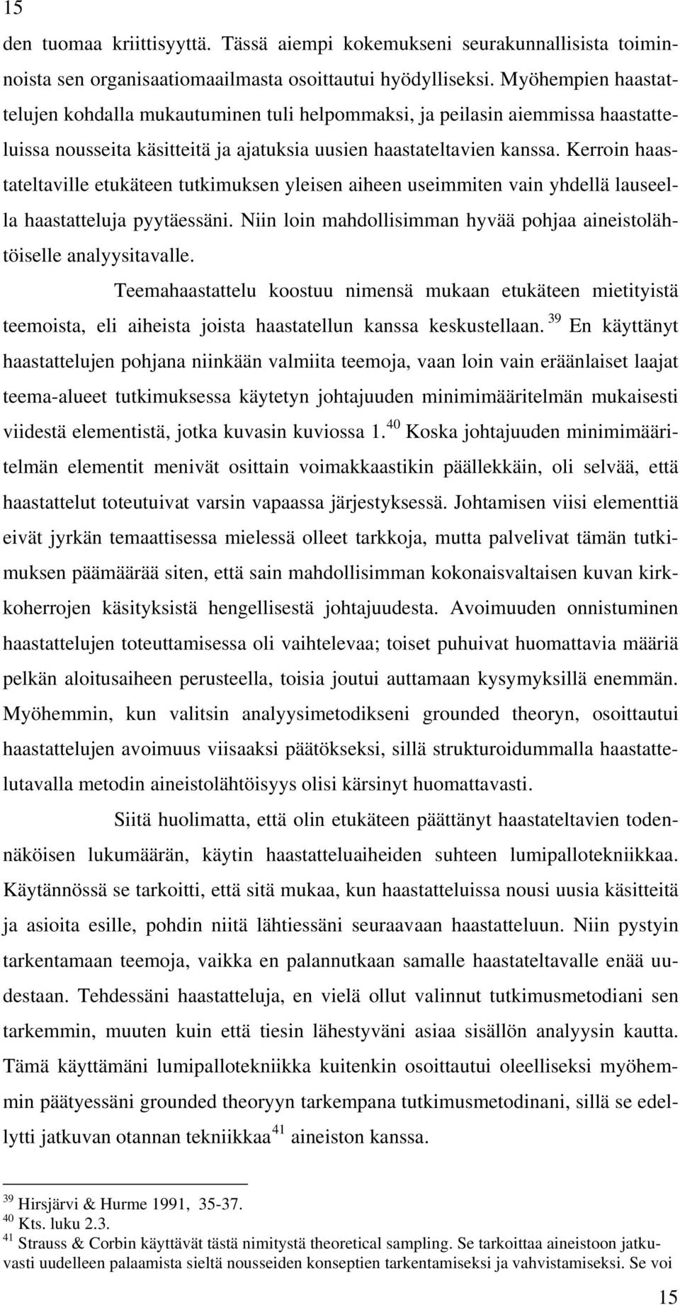 Kerroin haastateltaville etukäteen tutkimuksen yleisen aiheen useimmiten vain yhdellä lauseella haastatteluja pyytäessäni. Niin loin mahdollisimman hyvää pohjaa aineistolähtöiselle analyysitavalle.