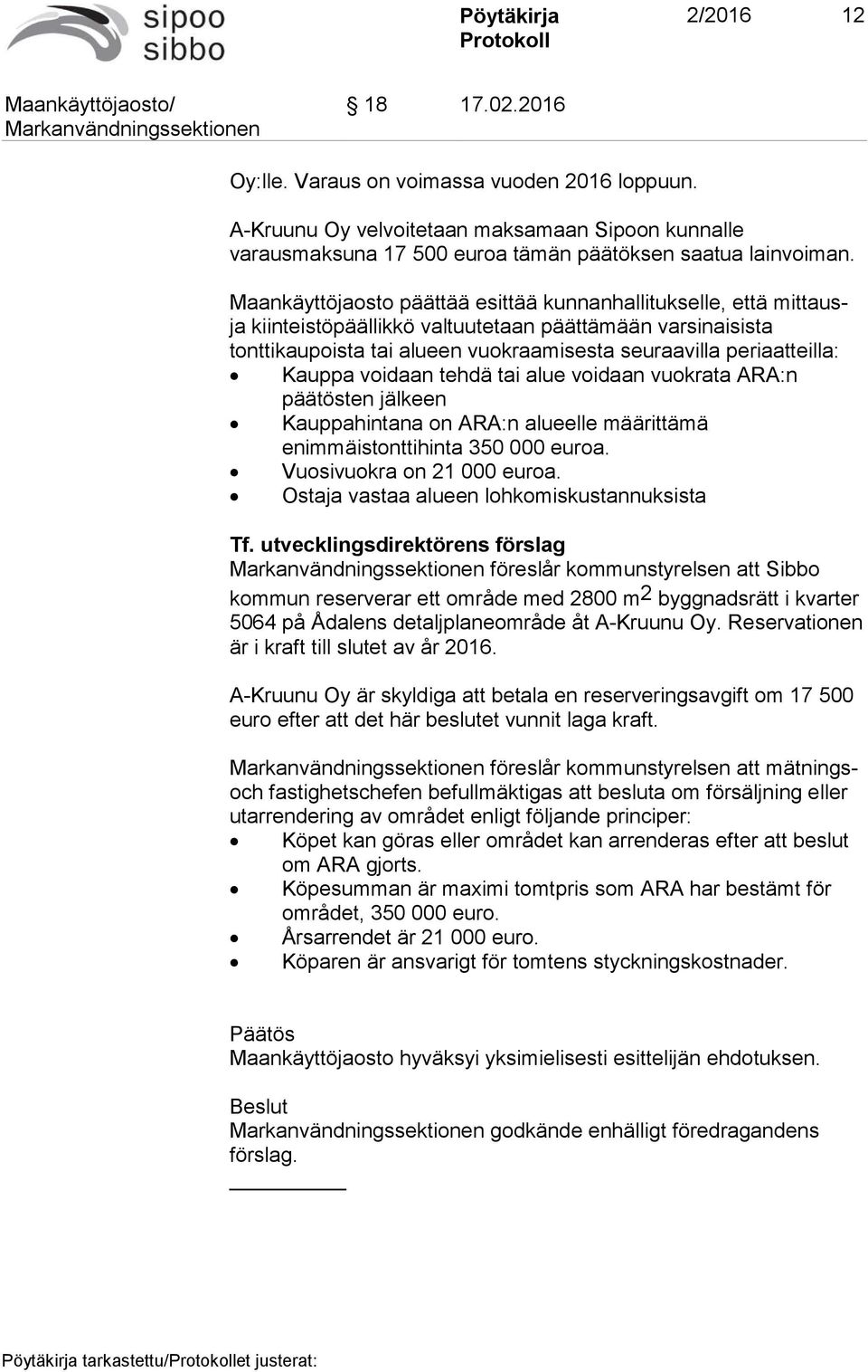 Kauppa voidaan tehdä tai alue voidaan vuokrata ARA:n päätösten jälkeen Kauppahintana on ARA:n alueelle määrittämä enimmäistonttihinta 350 000 euroa. Vuosivuokra on 21 000 euroa.