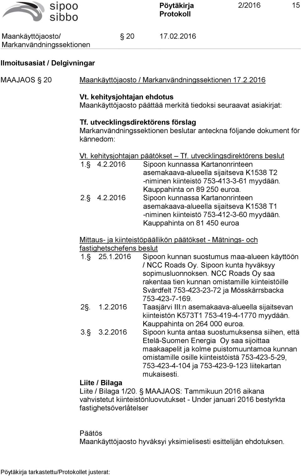 4.2.2016 4.2.2016 Sipoon kunnassa Kartanonrinteen asemakaava-alueella sijaitseva K1538 T2 -niminen kiinteistö 753-413-3-61 myydään. Kauppahinta on 89 250 euroa.