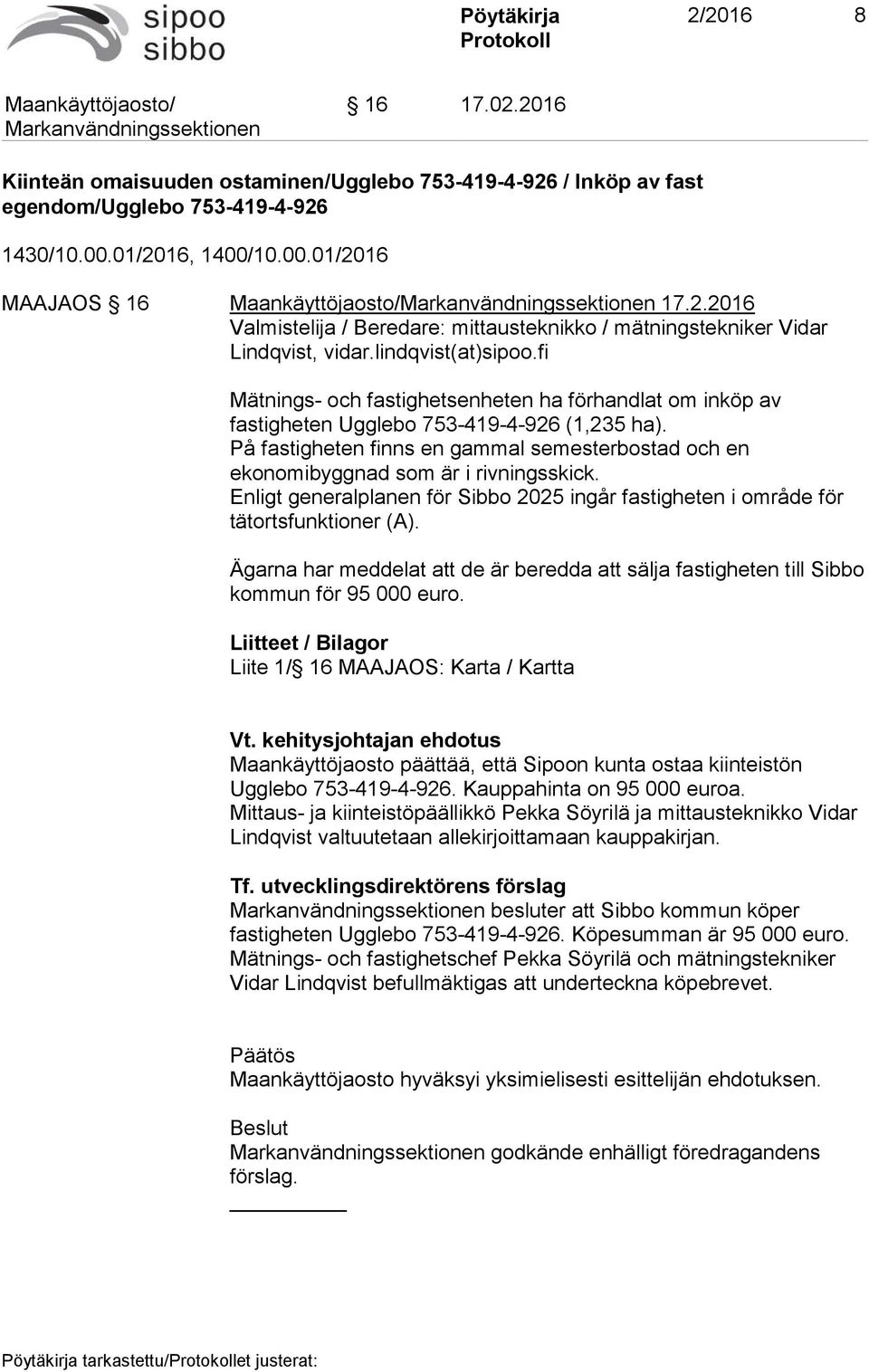 På fastigheten finns en gammal semesterbostad och en ekonomibyggnad som är i rivningsskick. Enligt generalplanen för Sibbo 2025 ingår fastigheten i område för tätortsfunktioner (A).