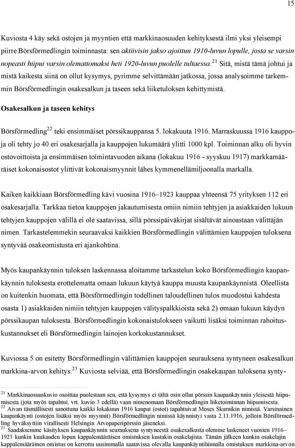 2 Sitä, mistä tämä johtui ja mistä kaikesta siinä on ollut kysymys, pyrimme selvittämään jatkossa, jossa analysoimme tarkemmin Börsförmedlingin osakesalkun ja taseen sekä liiketuloksen kehittymistä.