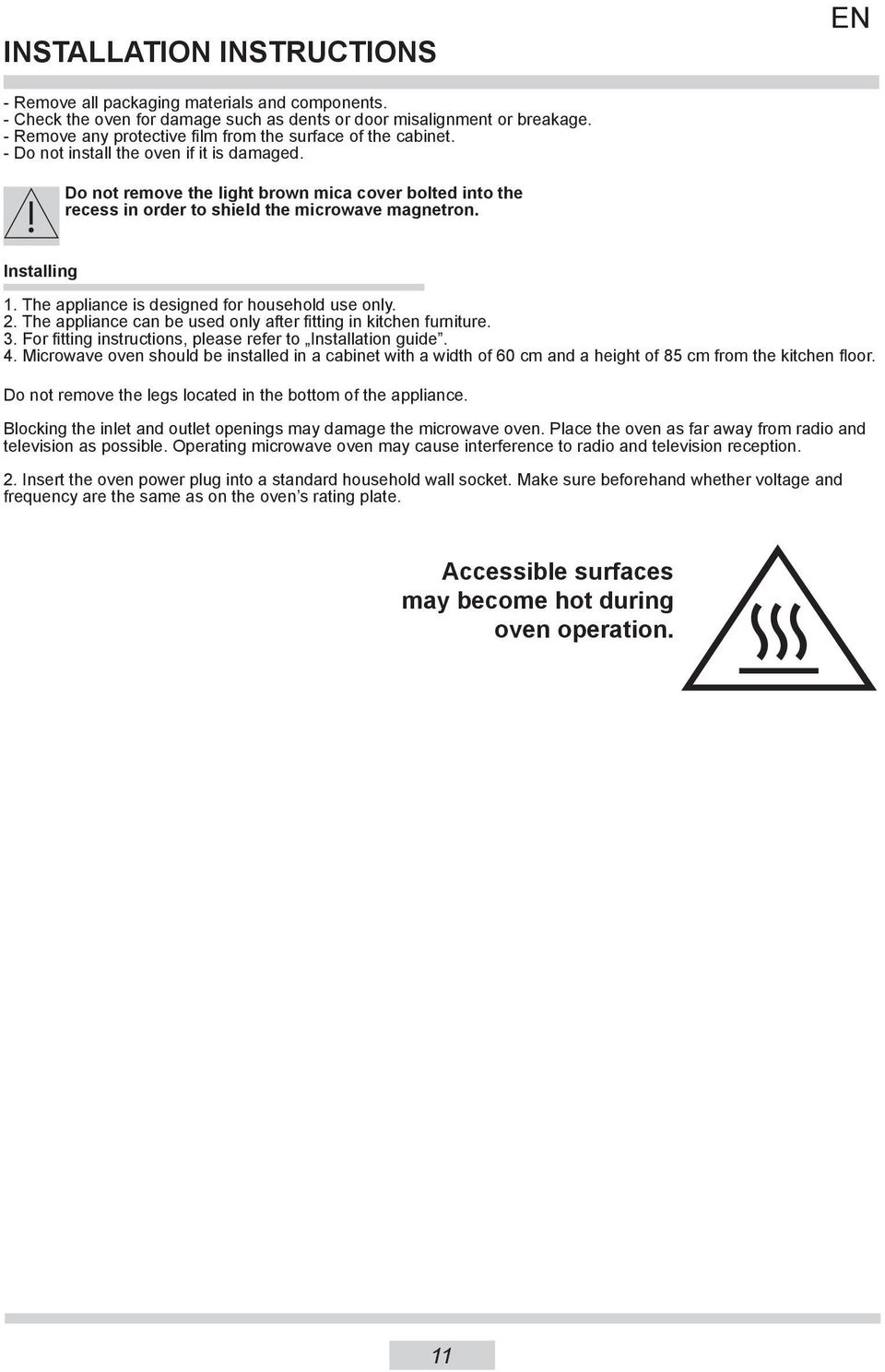 Do not remove the light brown mica cover bolted into the recess in order to shield the microwave magnetron. Installing 1. The appliance is designed for household use only. 2.