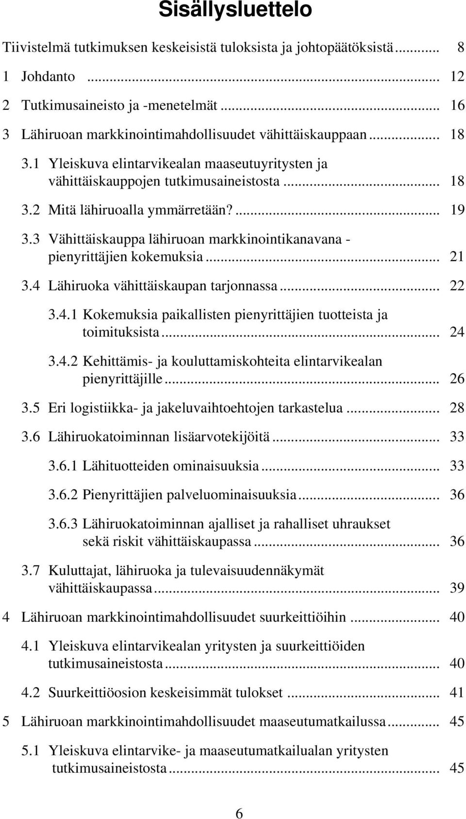 ... 19 3.3 Vähittäiskauppa lähiruoan markkinointikanavana -... pienyrittäjien kokemuksia... 21 3.4 Lähiruoka vähittäiskaupan tarjonnassa... 22 3.4.1 Kokemuksia paikallisten pienyrittäjien tuotteista ja.