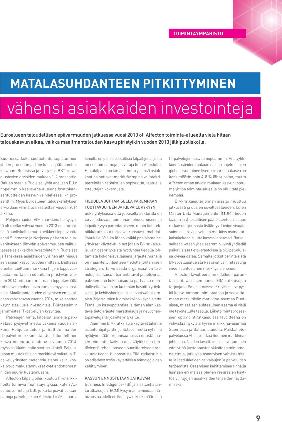 Suomessa kokonaistuotanto supistui noin yhden prosentin ja Tanskassa jäätiin nollakasvuun. Ruotsissa ja Norjassa BKT kasvoi alustavien arvioiden mukaan 1-2 prosenttia.