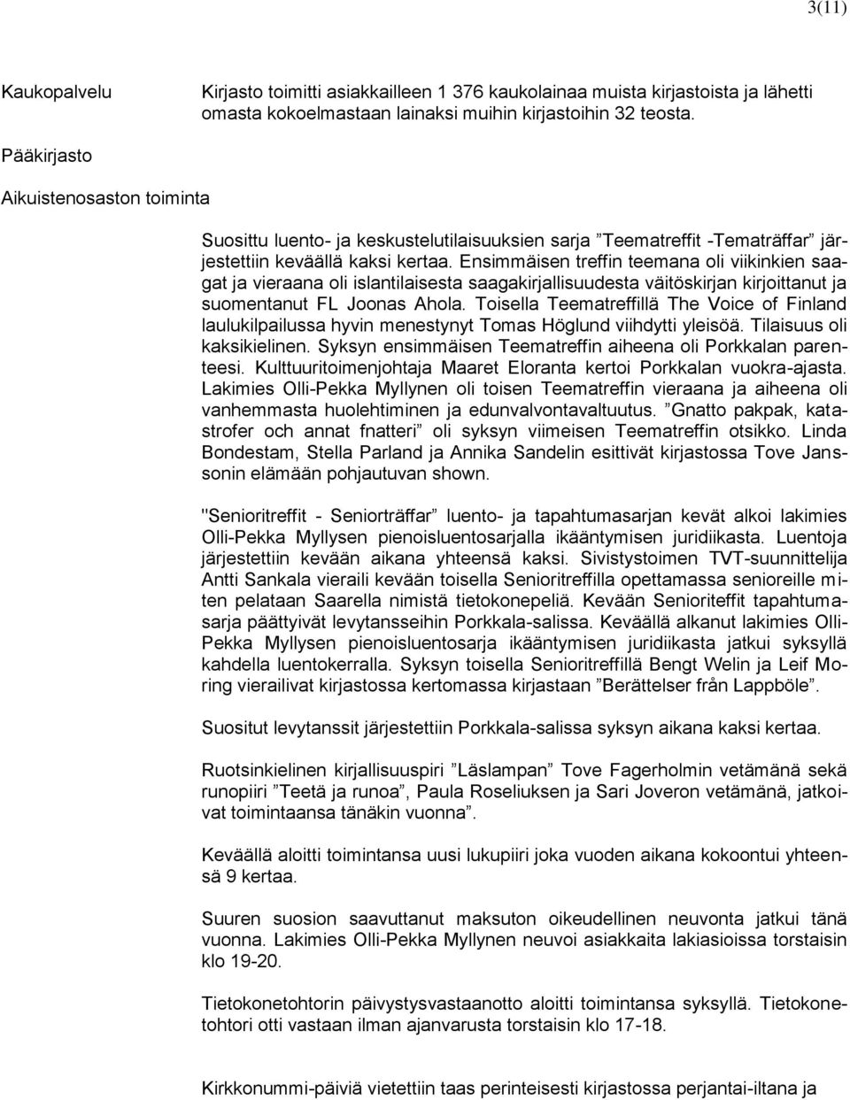 Ensimmäisen treffin teemana oli viikinkien saagat ja vieraana oli islantilaisesta saagakirjallisuudesta väitöskirjan kirjoittanut ja suomentanut FL Joonas Ahola.