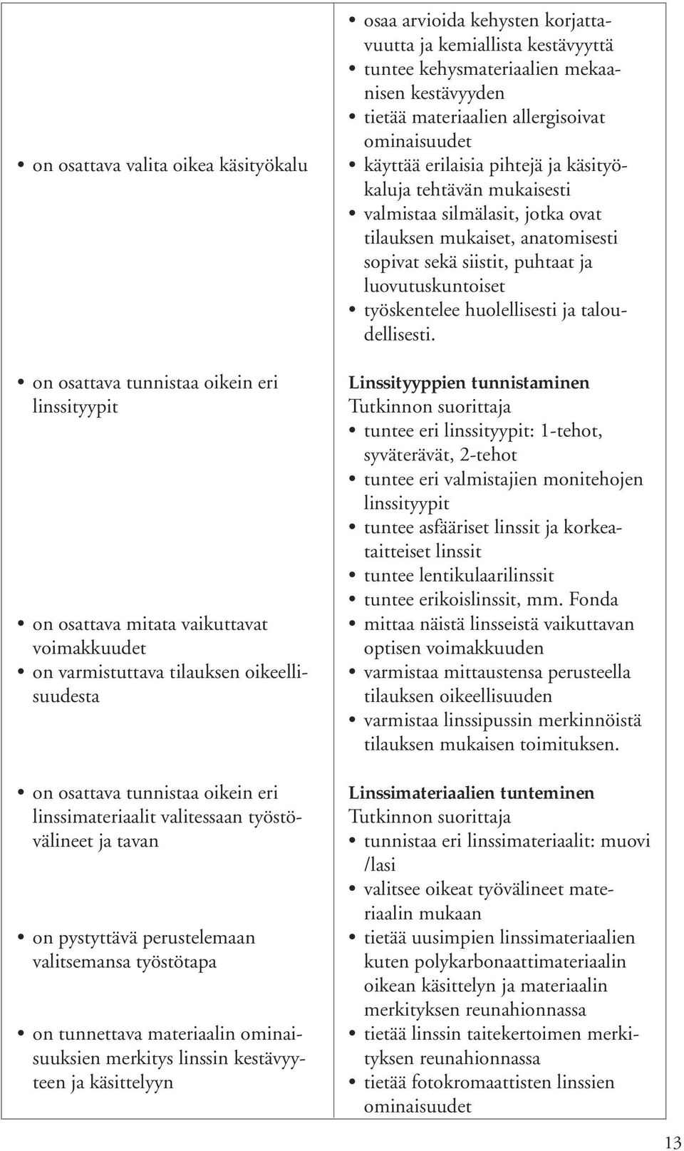 osaa arvioida kehysten korjattavuutta ja kemiallista kestävyyttä tuntee kehysmateriaalien mekaanisen kestävyyden tietää materiaalien allergisoivat ominaisuudet käyttää erilaisia pihtejä ja