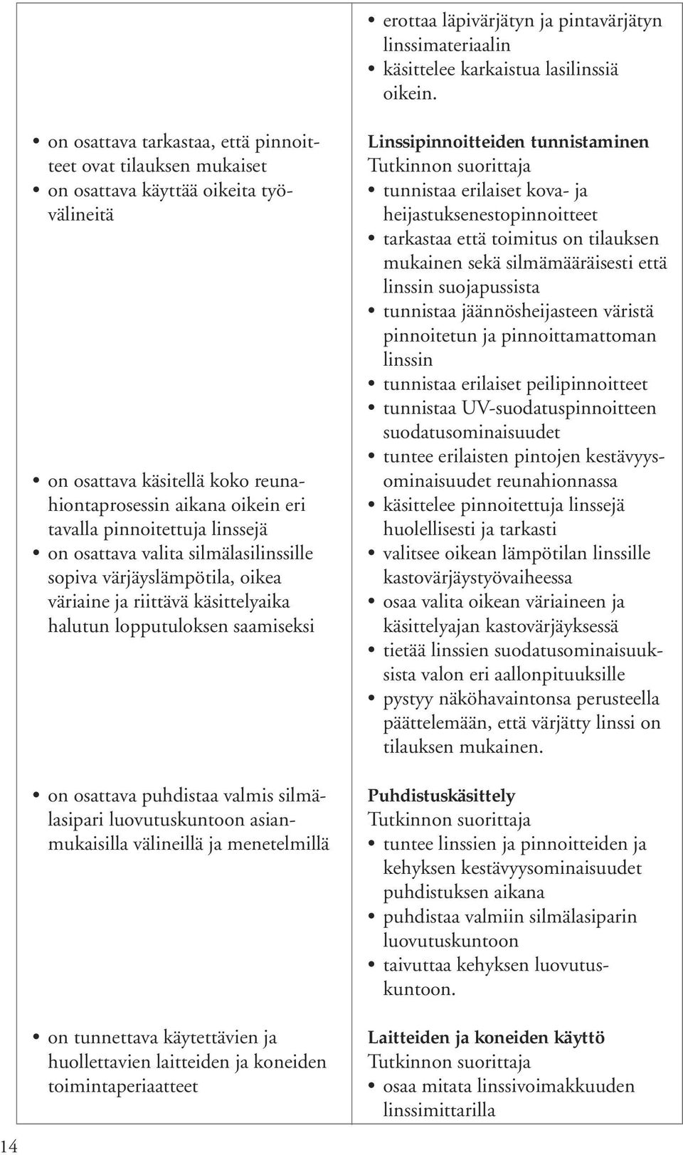 linssejä on osattava valita silmälasilinssille sopiva värjäyslämpötila, oikea väriaine ja riittävä käsittelyaika halutun lopputuloksen saamiseksi on osattava puhdistaa valmis silmälasipari