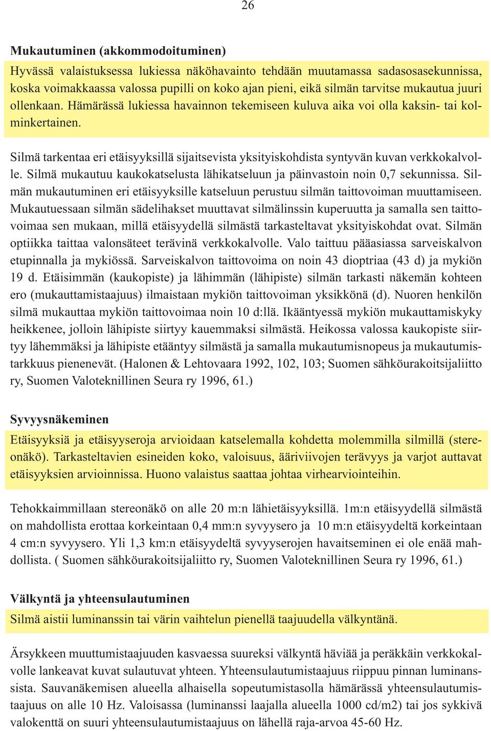 Silmä tarkentaa eri etäisyyksillä sijaitsevista yksityiskohdista syntyvän kuvan verkkokalvolle. Silmä mukautuu kaukokatselusta lähikatseluun ja päinvastoin noin 0,7 sekunnissa.